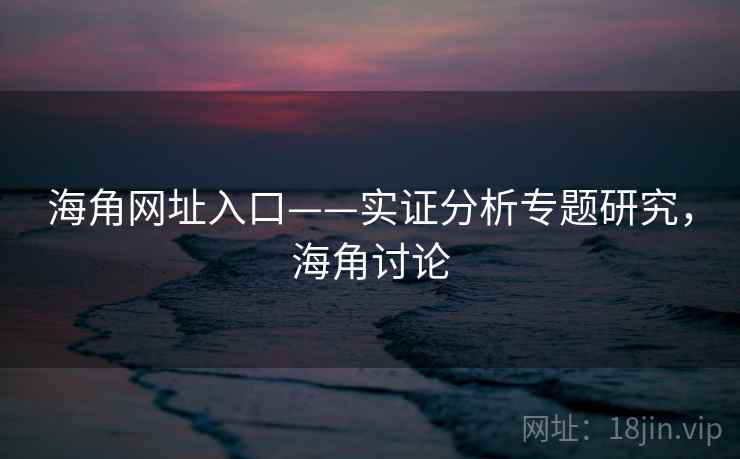 海角网址入口——实证分析专题研究，海角讨论