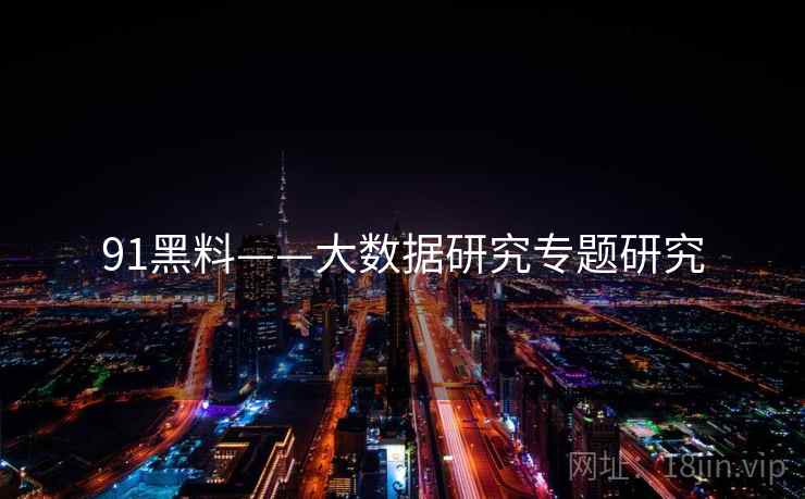 91黑料——大数据研究专题研究