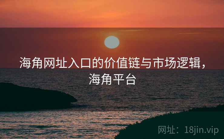 海角网址入口的价值链与市场逻辑,海角平台