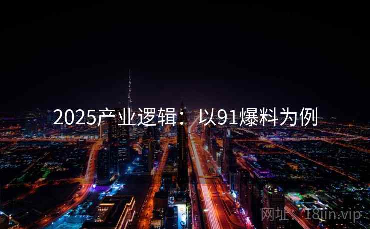 2025产业逻辑:以91爆料为例
