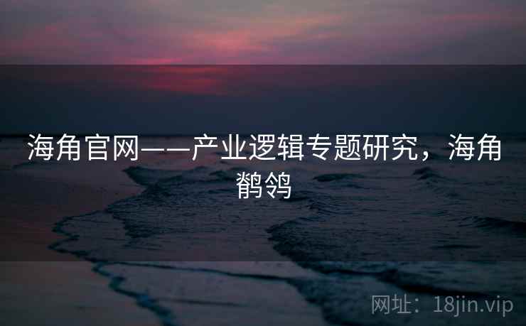 海角官网——产业逻辑专题研究,海角鹡鸰
