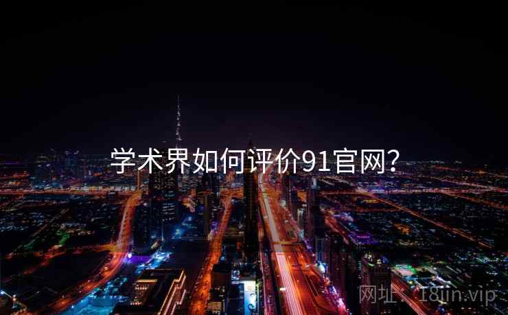 学术界如何评价91官网? 第2张 学术界如何评价91官网? 第2张