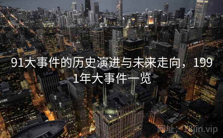91大事件的历史演进与未来走向,1991年大事件一览
