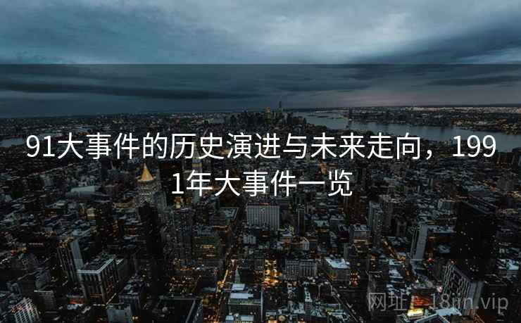 91大事件的历史演进与未来走向,1991年大事件一览