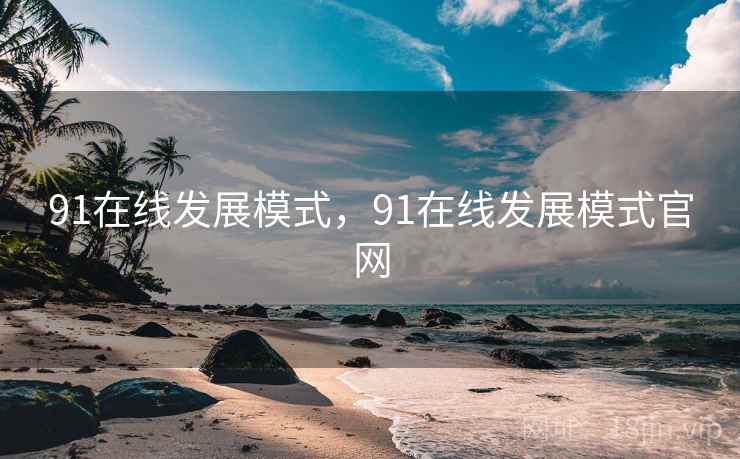 91在线发展模式，91在线发展模式官网