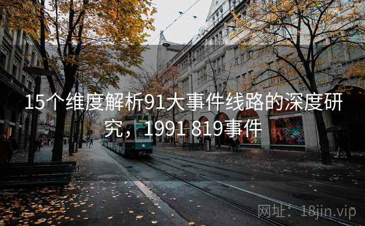 15个维度解析91大事件线路的深度研究,1991 819事件 第1张 15个维度解析91大事件线路的深度研究,1991 819事件 第1张