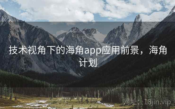 技术视角下的海角app应用前景,海角计划