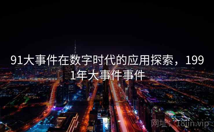 91大事件在数字时代的应用探索,1991年大事件事件