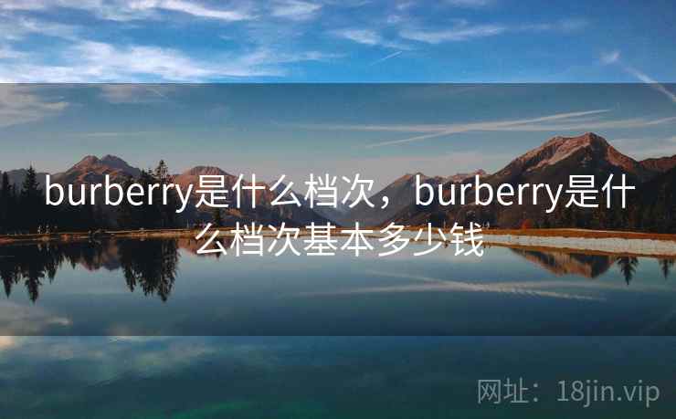 burberry是什么档次,burberry是什么档次基本多少钱