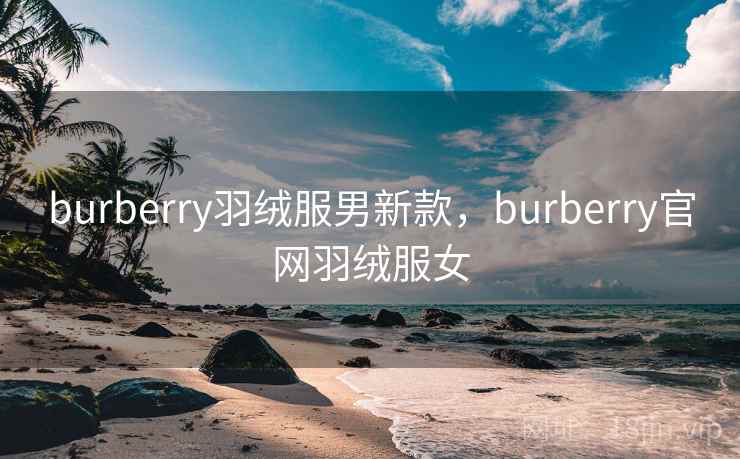 burberry羽绒服男新款,burberry官网羽绒服女