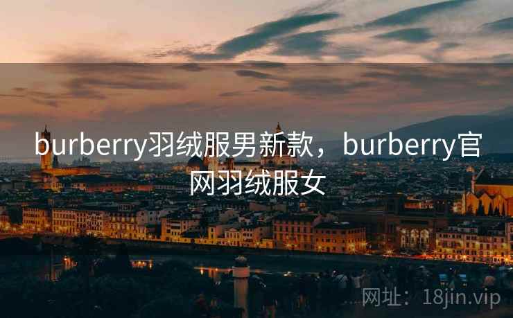 burberry羽绒服男新款,burberry官网羽绒服女
