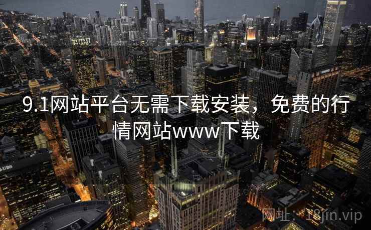 9.1网站平台无需下载安装,免费的行情网站www下载