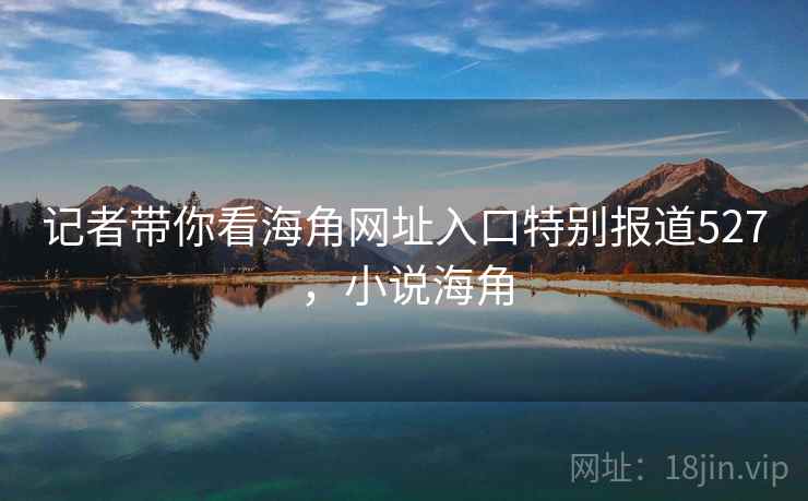 记者带你看海角网址入口特别报道527,小说海角