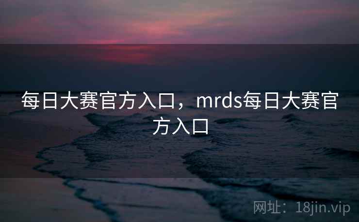 每日大赛官方入口,mrds每日大赛官方入口