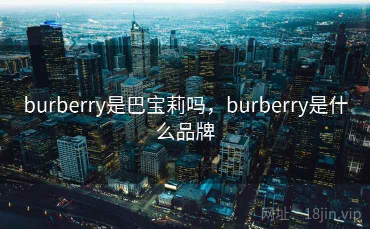 burberry是巴宝莉吗,burberry是什么品牌