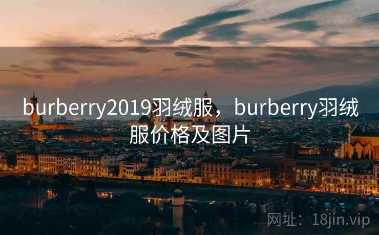 burberry2019羽绒服，burberry羽绒服价格及图片