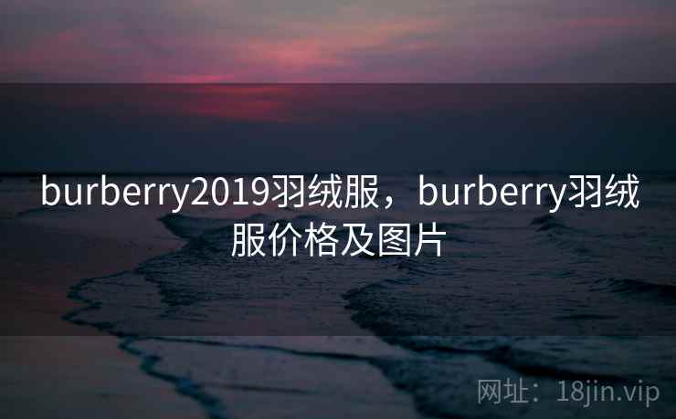 burberry2019羽绒服,burberry羽绒服价格及图片
